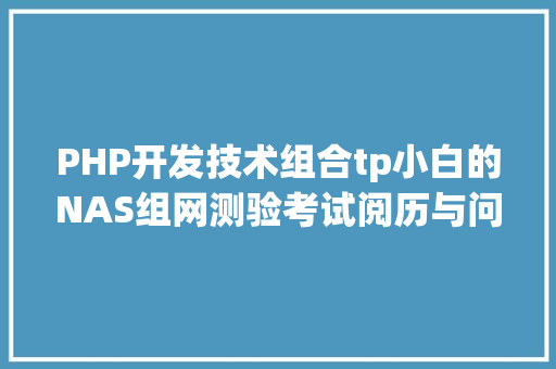 PHP开发技术组合tp小白的NAS组网测验考试阅历与问题解决方法