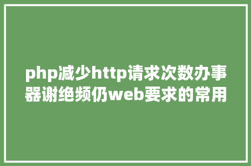 php减少http请求次数办事器谢绝频仍web要求的常用办法