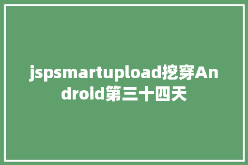 jspsmartupload挖穿Android第三十四天