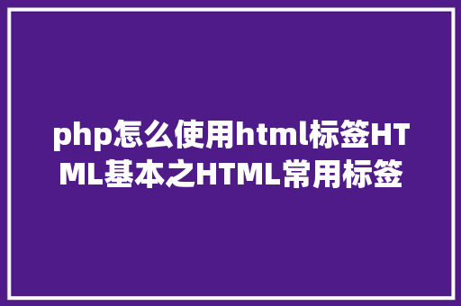 php怎么使用html标签HTML基本之HTML常用标签 Node.js