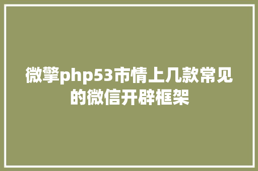 微擎php53市情上几款常见的微信开辟框架 JavaScript