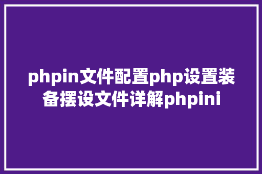 phpin文件配置php设置装备摆设文件详解phpini AJAX