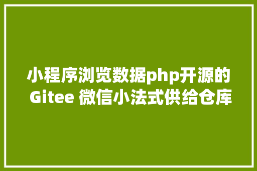 小程序浏览数据php开源的 Gitee 微信小法式供给仓库阅读检索等功效