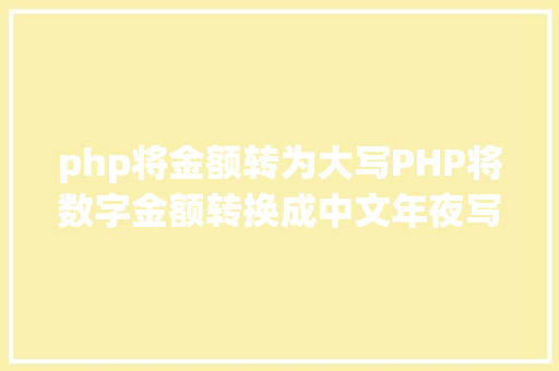 php将金额转为大写PHP将数字金额转换成中文年夜写金额的函数 HTML