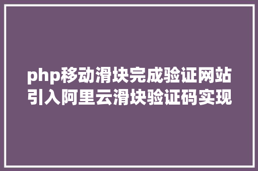 php移动滑块完成验证网站引入阿里云滑块验证码实现人机交互教程 RESTful API