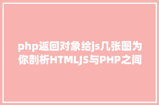 php返回对象给js几张图为你剖析HTMLJS与PHP之间的数据传输 React