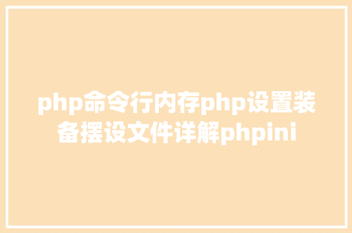 php命令行内存php设置装备摆设文件详解phpini Webpack