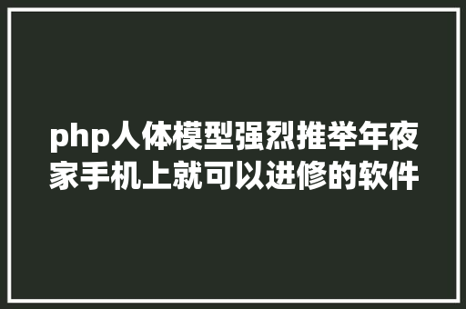 php人体模型强烈推举年夜家手机上就可以进修的软件