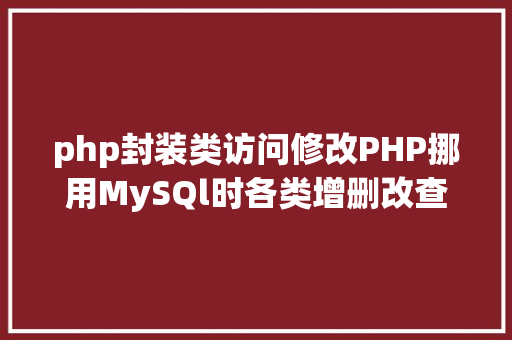 php封装类访问修改PHP挪用MySQl时各类增删改查封装函数离别繁琐 AJAX