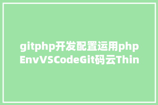 gitphp开发配置运用phpEnvVSCodeGit码云Thinkphp6进行项目开辟的根本设置装备摆设 React