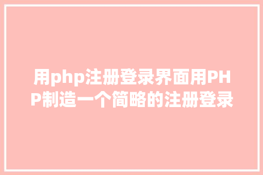 用php注册登录界面用PHP制造一个简略的注册登录页面 Python