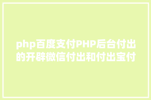 php百度支付PHP后台付出的开辟微信付出和付出宝付出 RESTful API