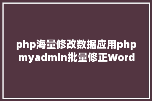 php海量修改数据应用phpmyadmin批量修正WordPress等博客文章信息 GraphQL