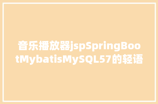 音乐播放器jspSpringBootMybatisMySQL57的轻语音乐网jsp歌单歌库播放器 源码