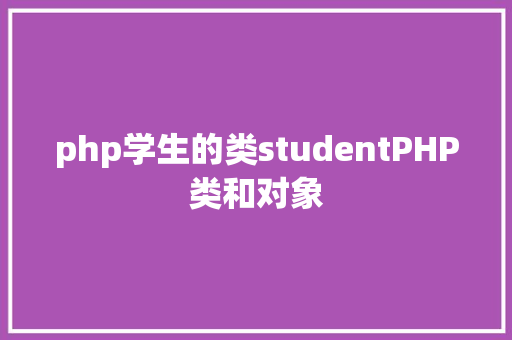 php学生的类studentPHP类和对象 Angular