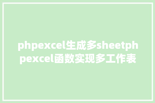 phpexcel生成多sheetphpexcel函数实现多工作表汇总 Angular