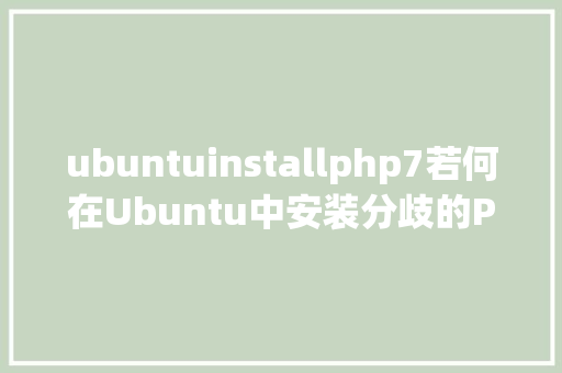 ubuntuinstallphp7若何在Ubuntu中安装分歧的PHP5670和71版本 JavaScript