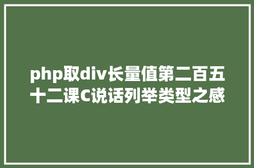 php取div长量值第二百五十二课C说话列举类型之感触感染