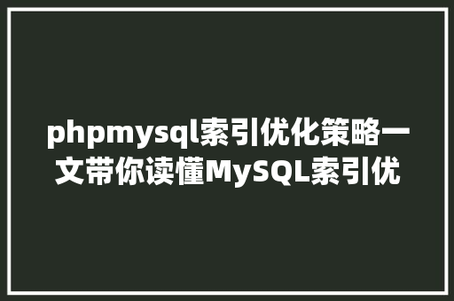 phpmysql索引优化策略一文带你读懂MySQL索引优化