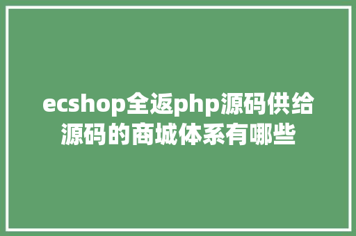 ecshop全返php源码供给源码的商城体系有哪些 GraphQL