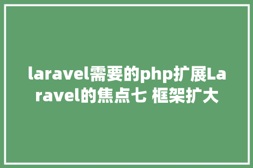 laravel需要的php扩展Laravel的焦点七 框架扩大 PHP