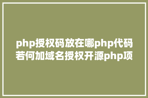 php授权码放在哪php代码若何加域名授权开源php项目若何掩护版权 贸易授权 Ruby