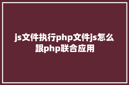 js文件执行php文件js怎么跟php联合应用 CSS