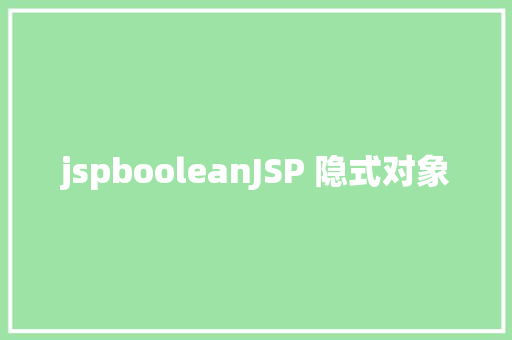 jspbooleanJSP 隐式对象 Bootstrap