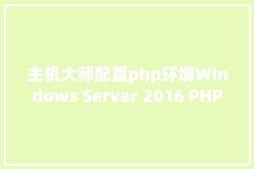 主机大师配置php环境Windows Server 2016 PHP运行情况安装设置装备摆设 Node.js