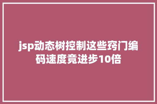 jsp动态树控制这些窍门编码速度竟进步10倍