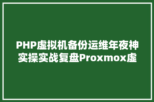 PHP虚拟机备份运维年夜神实操实战复盘Proxmox虚拟机主动备份填坑记 Angular