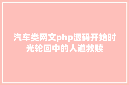 汽车类网文php源码开始时光轮回中的人道救赎 CSS