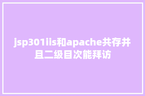 jsp301iis和apache共存并且二级目次能拜访