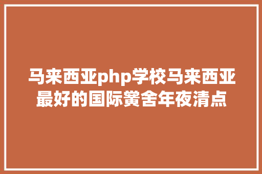 马来西亚php学校马来西亚最好的国际黉舍年夜清点 HTML