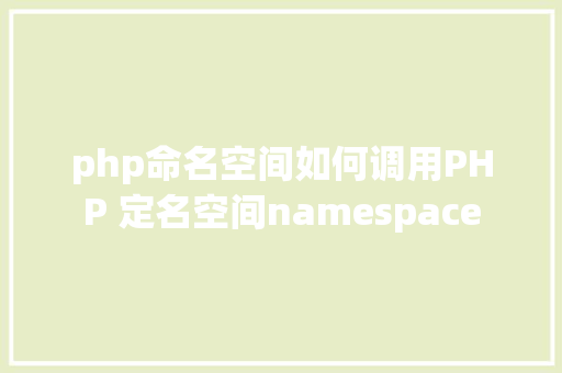 php命名空间如何调用PHP 定名空间namespace Bootstrap