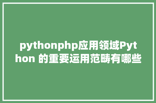 pythonphp应用领域Python 的重要运用范畴有哪些 SQL