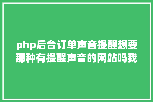 php后台订单声音提醒想要那种有提醒声音的网站吗我教你怎么做 Ruby