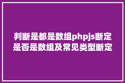 判断是都是数组phpjs断定是否是数组及常见类型断定