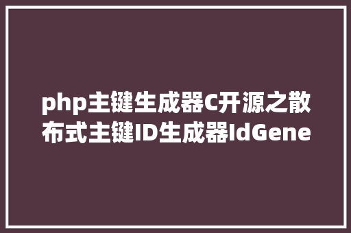 php主键生成器C开源之散布式主键ID生成器IdGenerator