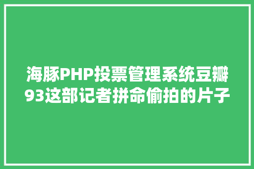 海豚PHP投票管理系统豆瓣93这部记者拼命偷拍的片子动了日本人的奶酪