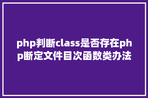 php判断class是否存在php断定文件目次函数类办法变量是否存在 jQuery