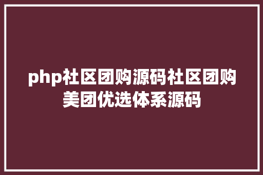 php社区团购源码社区团购美团优选体系源码