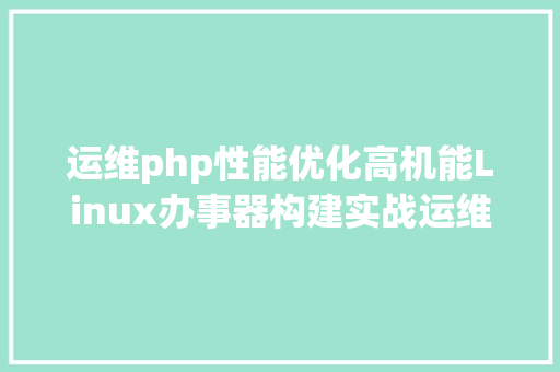 运维php性能优化高机能Linux办事器构建实战运维监控机能调优与集群运用