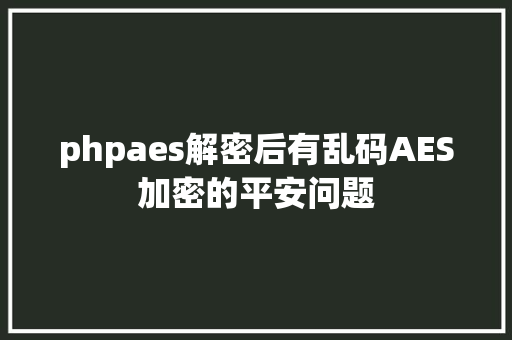 phpaes解密后有乱码AES加密的平安问题 RESTful API