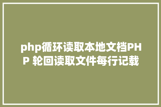 php循环读取本地文档PHP 轮回读取文件每行记载 PHP