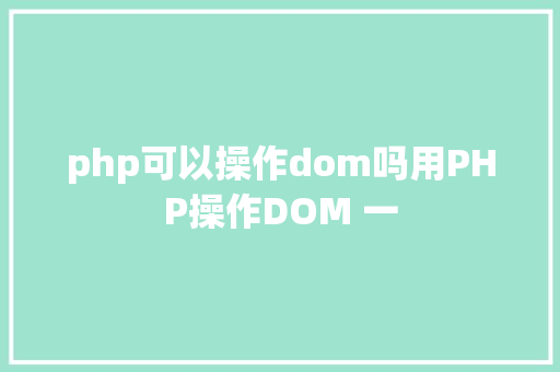 php可以操作dom吗用PHP操作DOM 一 GraphQL