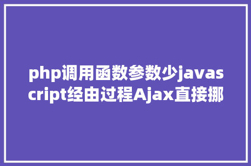 php调用函数参数少javascript经由过程Ajax直接挪用随意率性PHP函数多参数 PHP