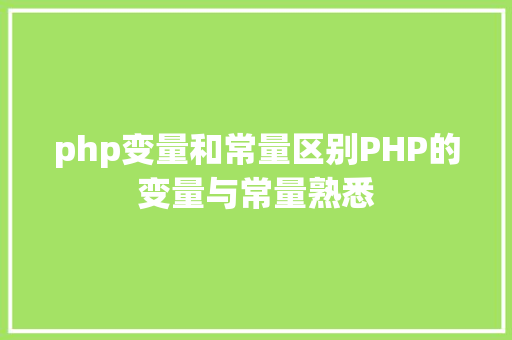 php变量和常量区别PHP的变量与常量熟悉 HTML