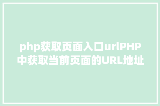 php获取页面入口urlPHP中获取当前页面的URL地址的办法 HTML