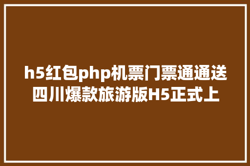 h5红包php机票门票通通送四川爆款旅游版H5正式上线